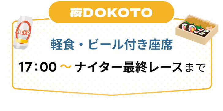 夜DOKOTO軽食・ビール付き座席17:00~ナイター最終レースまで