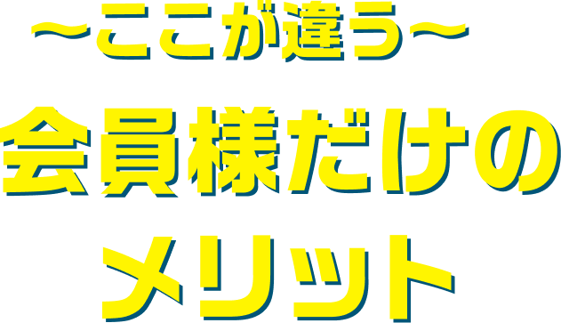 〜ここが違う〜会員様だけのメリット